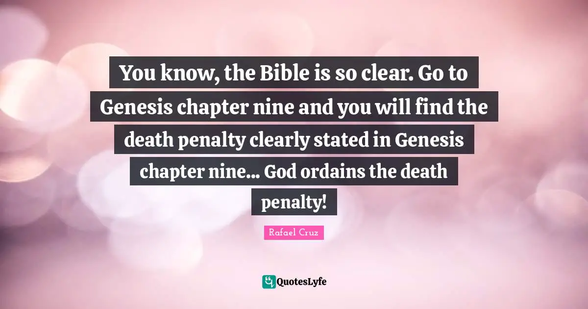You know, the Bible is so clear. Go to Genesis chapter nine and you will find the death penalty clearly stated in Genesis chapter nine... God ordains the death penalty!