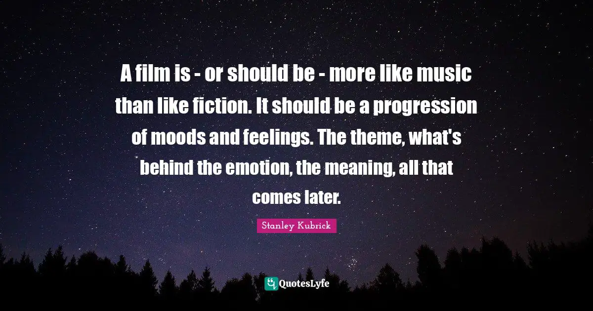 Movies Quotes: "A film is - or should be - more like music than like fiction. It should be a progression of moods and feelings. The theme, what's behind the emotion, the meaning, all that comes later."