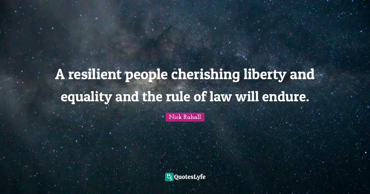 A resilient people cherishing liberty and equality and the rule of law will endure.