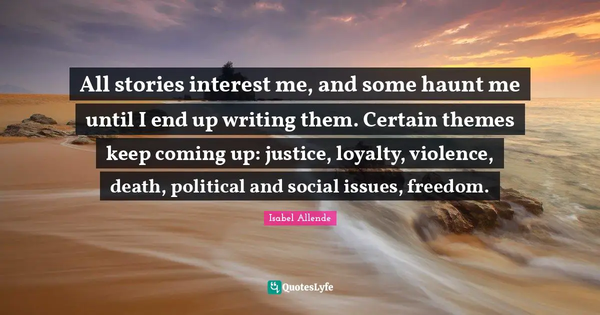 Violence Quotes: "All stories interest me, and some haunt me until I end up writing them. Certain themes keep coming up: justice, loyalty, violence, death, political and social issues, freedom."