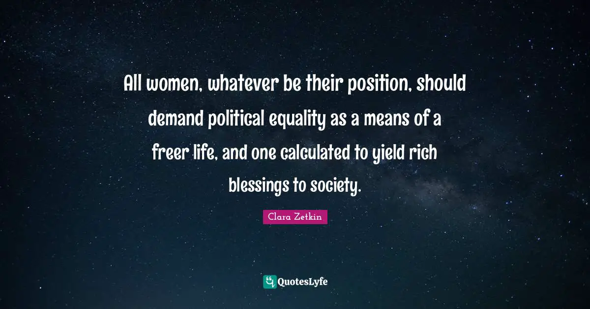 All women, whatever be their position, should demand political equality as a means of a freer life, and one calculated to yield rich blessings to society.