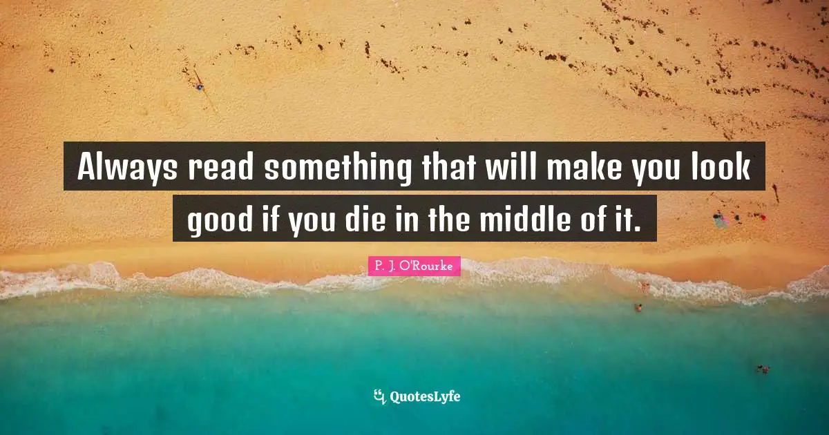 Always read something that will make you look good if you die in the middle of it.