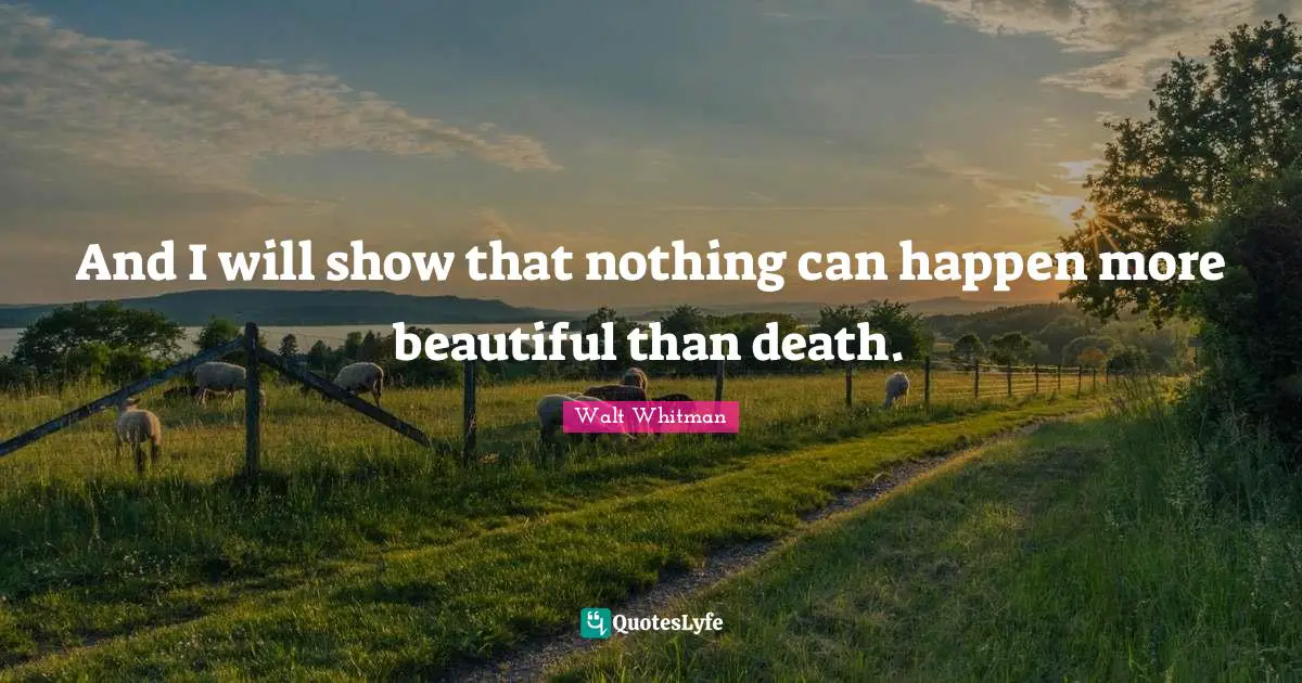 And I will show that nothing can happen more beautiful than death.