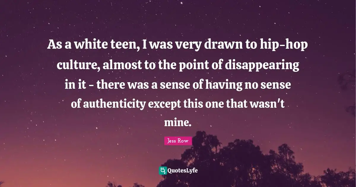 As a white teen, I was very drawn to hip-hop culture, almost to the point of disappearing in it - there was a sense of having no sense of authenticity except this one that wasn't mine.