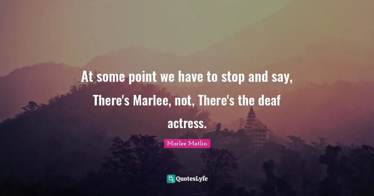 Marlee Matlin Quotes: "At some point we have to stop and say, There's Marlee, not, There's the deaf actress."