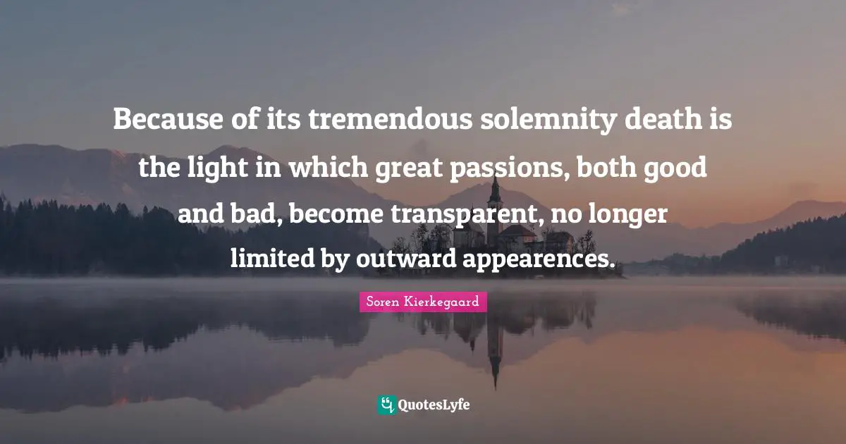 Because of its tremendous solemnity death is the light in which great passions, both good and bad, become transparent, no longer limited by outward appearences.