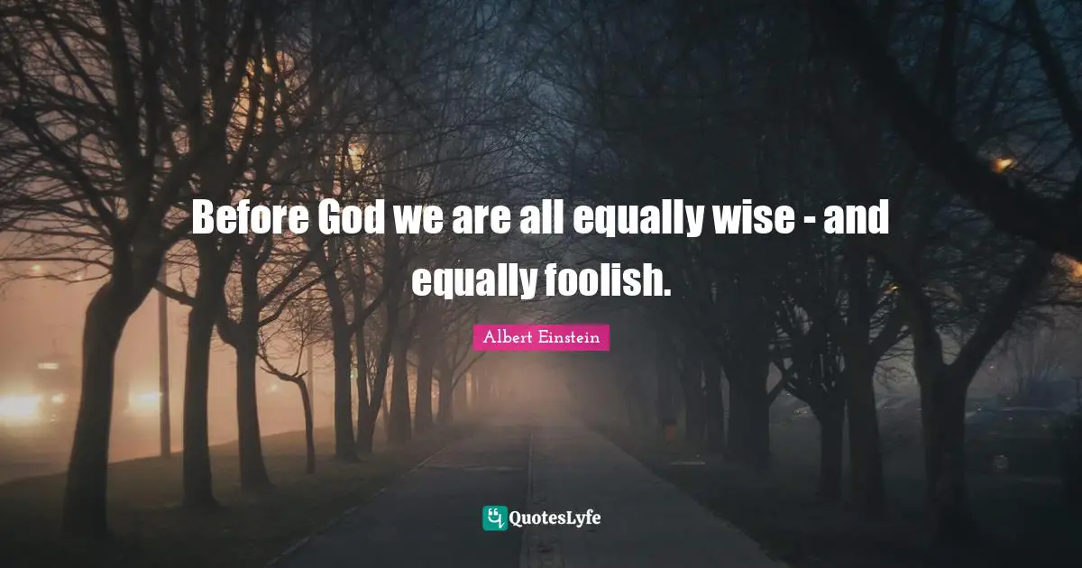 Before God we are all equally wise - and equally foolish.