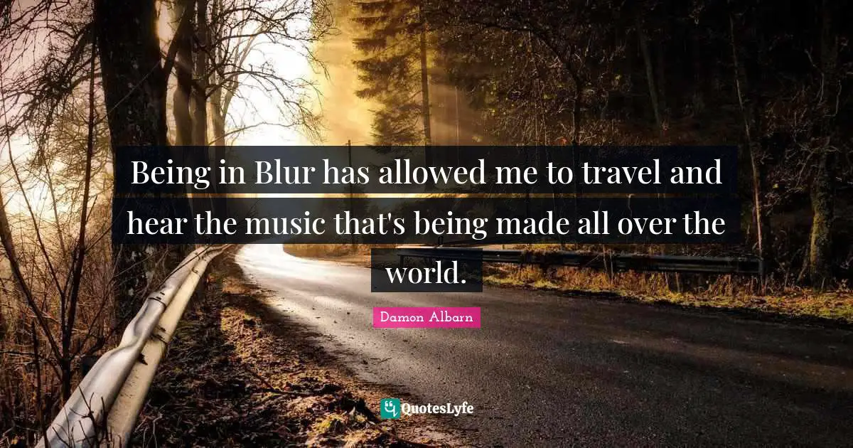 Being in Blur has allowed me to travel and hear the music that's being made all over the world.