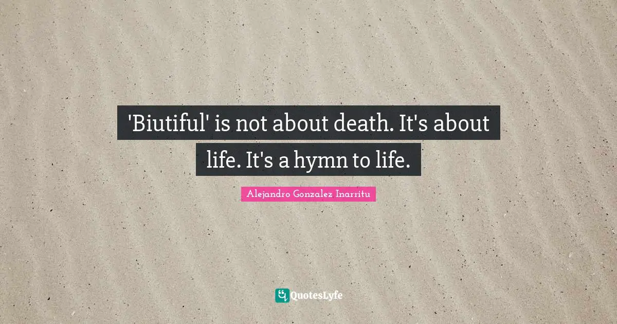 'Biutiful' is not about death. It's about life. It's a hymn to life.