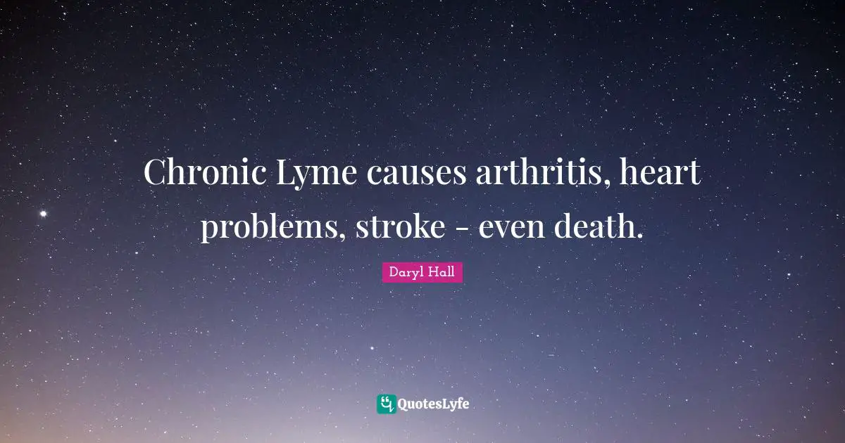 Chronic Lyme causes arthritis, heart problems, stroke - even death.