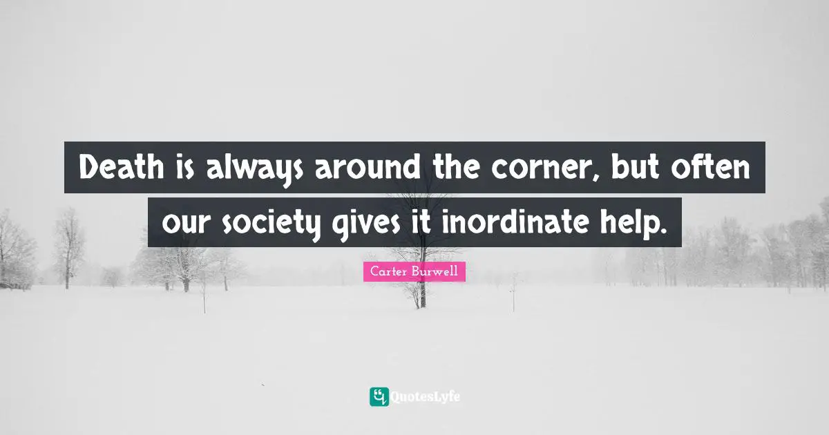 Death is always around the corner, but often our society gives it inordinate help.