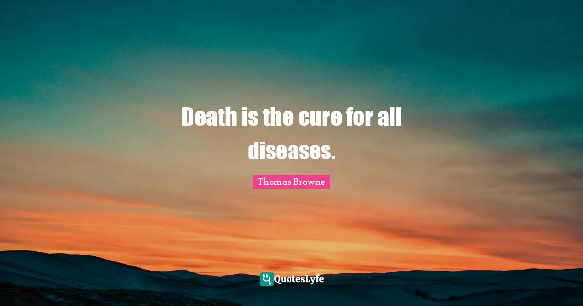 Death is the cure for all diseases.
