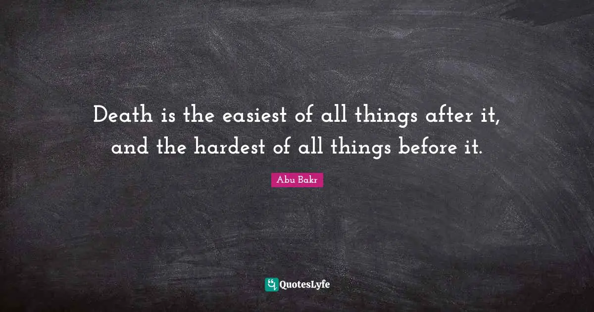 Hardest Quotes: "Death is the easiest of all things after it, and the hardest of all things before it."