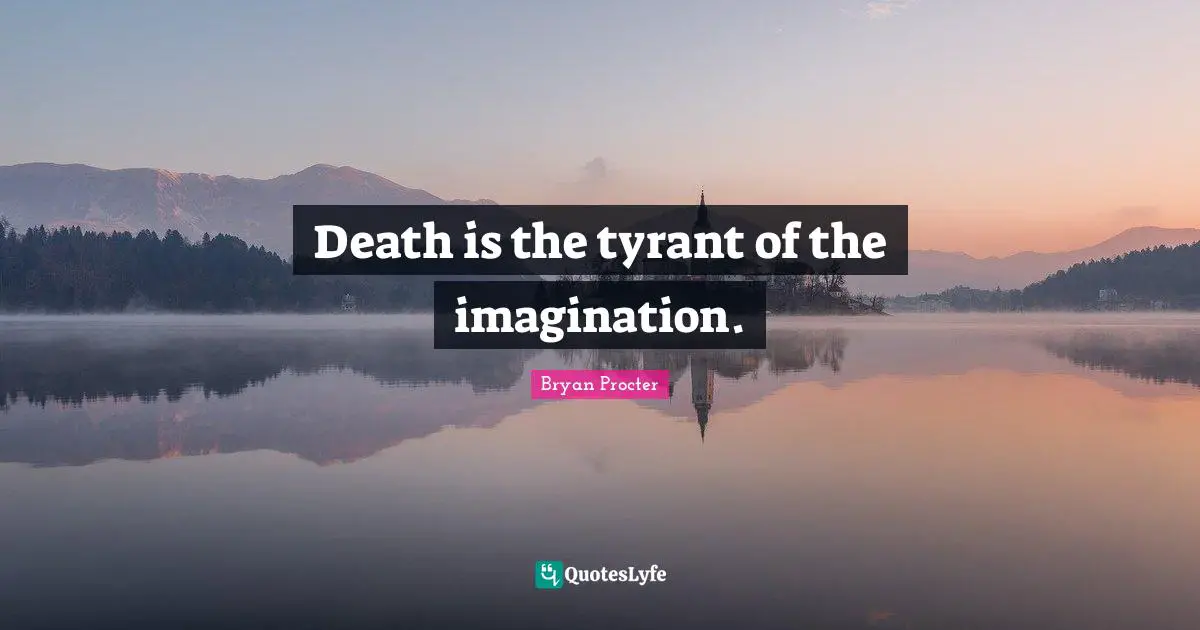 Death is the tyrant of the imagination.