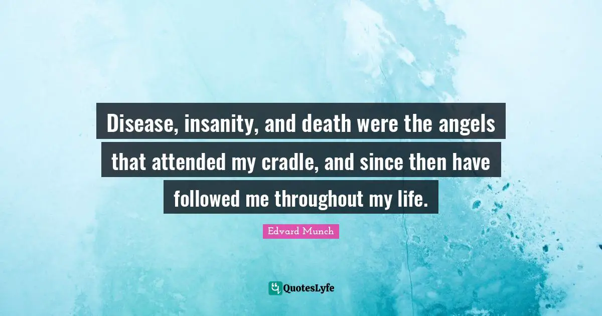 Disease, insanity, and death were the angels that attended my cradle, and since then have followed me throughout my life.