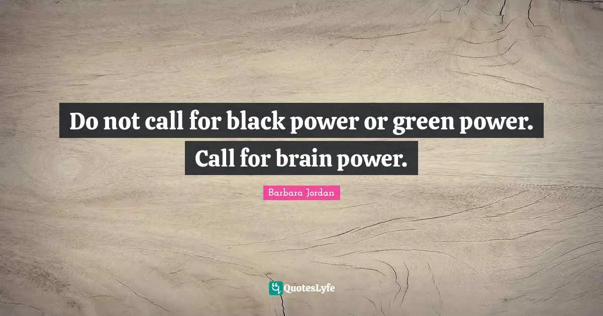 Brain Quotes: "Do not call for black power or green power. Call for brain power."
