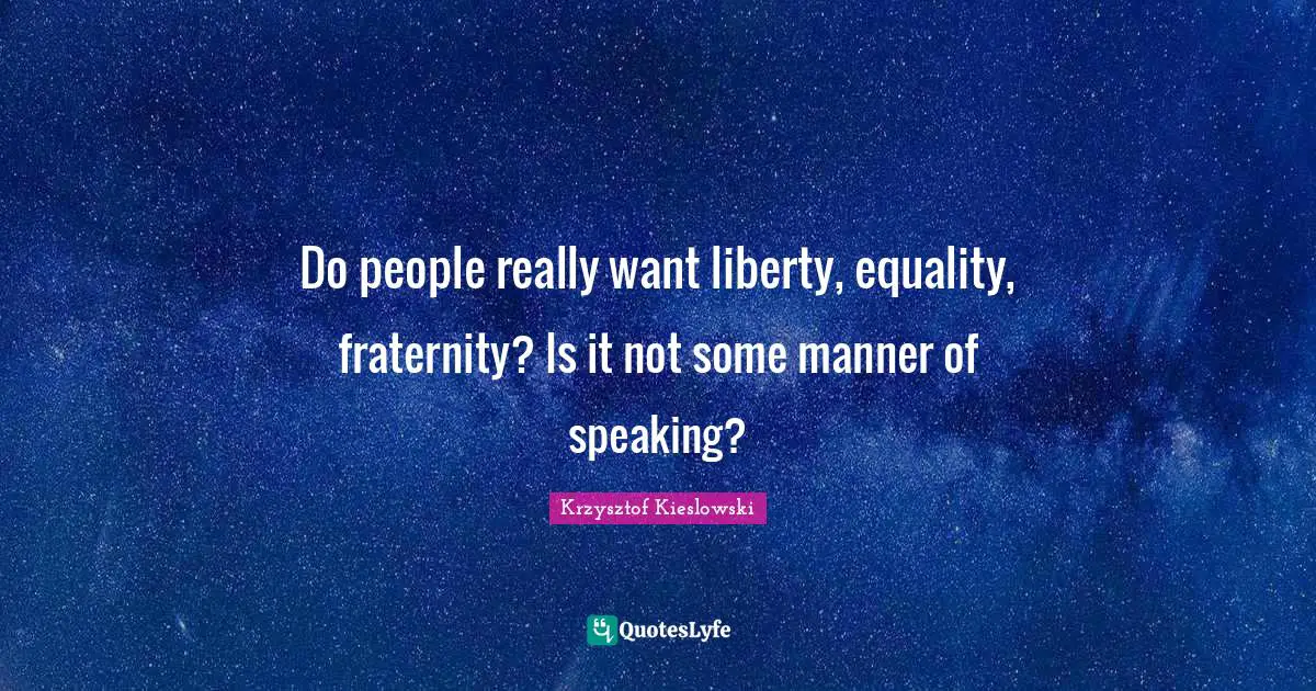 Krzysztof Kieslowski Quotes: "Do people really want liberty, equality, fraternity? Is it not some manner of speaking?"