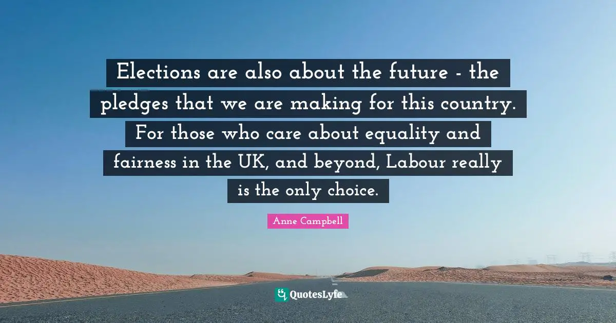 Elections are also about the future - the pledges that we are making for this country. For those who care about equality and fairness in the UK, and beyond, Labour really is the only choice.