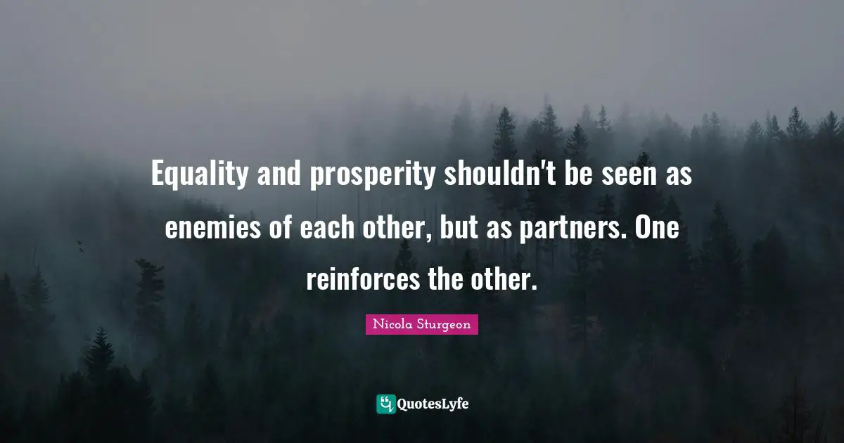 Equality and prosperity shouldn't be seen as enemies of each other, but as partners. One reinforces the other.