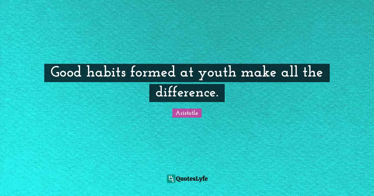 Good habits formed at youth make all the difference.
