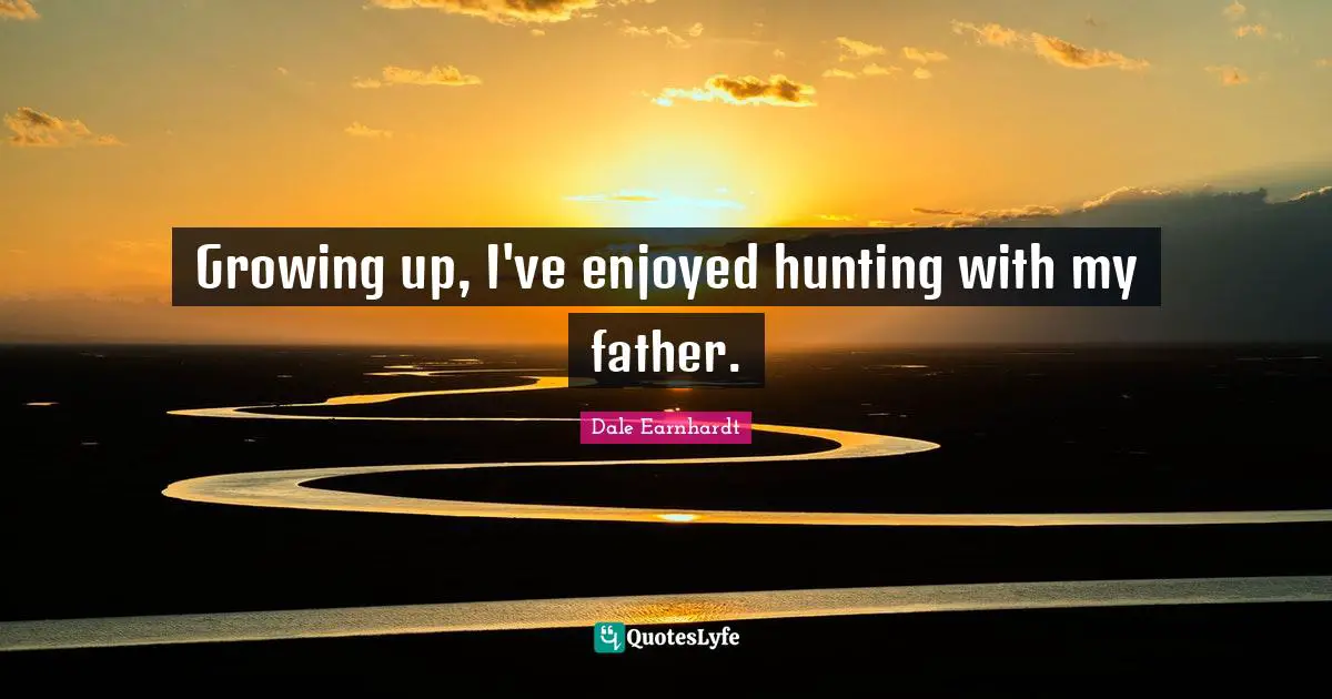 Growing up, I've enjoyed hunting with my father.