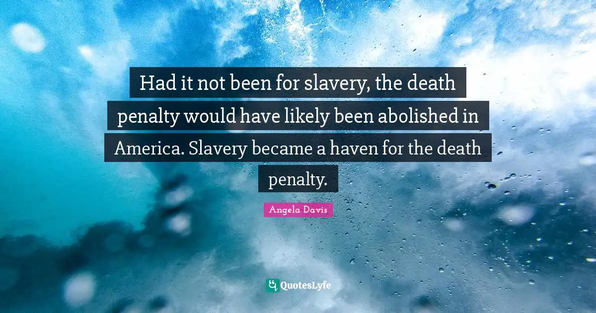Had it not been for slavery, the death penalty would have likely been abolished in America. Slavery became a haven for the death penalty.