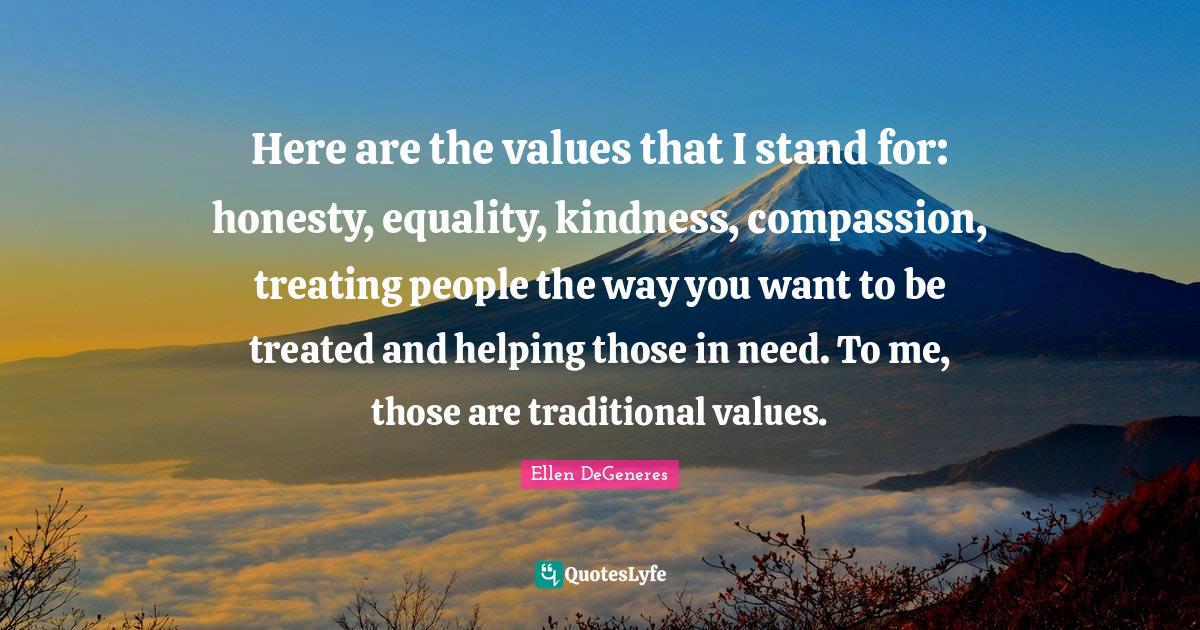 Here are the values that I stand for honesty, equality, kindness, com