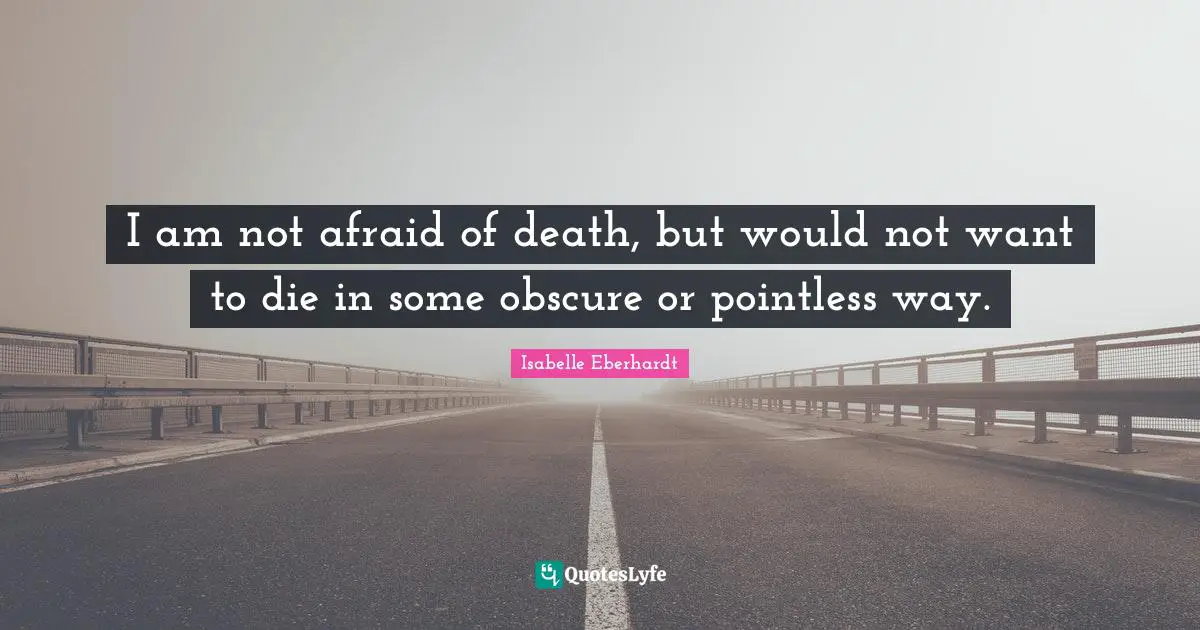 Isabelle Eberhardt Quotes: "I am not afraid of death, but would not want to die in some obscure or pointless way."