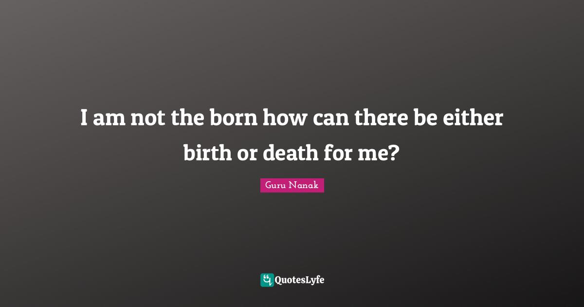 I am not the born how can there be either birth or death for me?