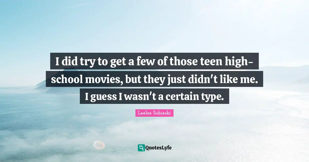 I did try to get a few of those teen high-school movies, but they just didn't like me. I guess I wasn't a certain type.