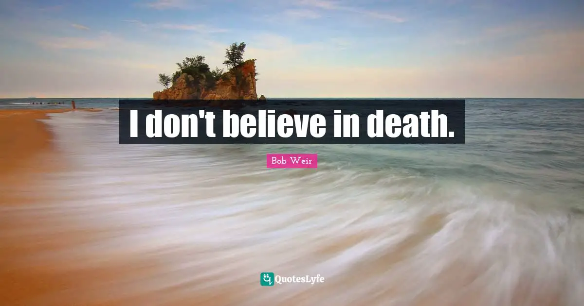 I don't believe in death.