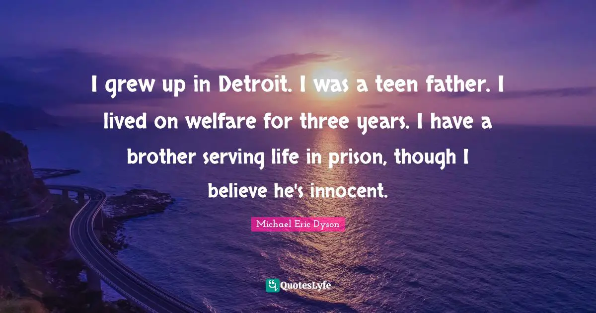 I grew up in Detroit. I was a teen father. I lived on welfare for three years. I have a brother serving life in prison, though I believe he's innocent.