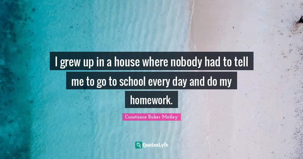I grew up in a house where nobody had to tell me to go to school every day and do my homework.