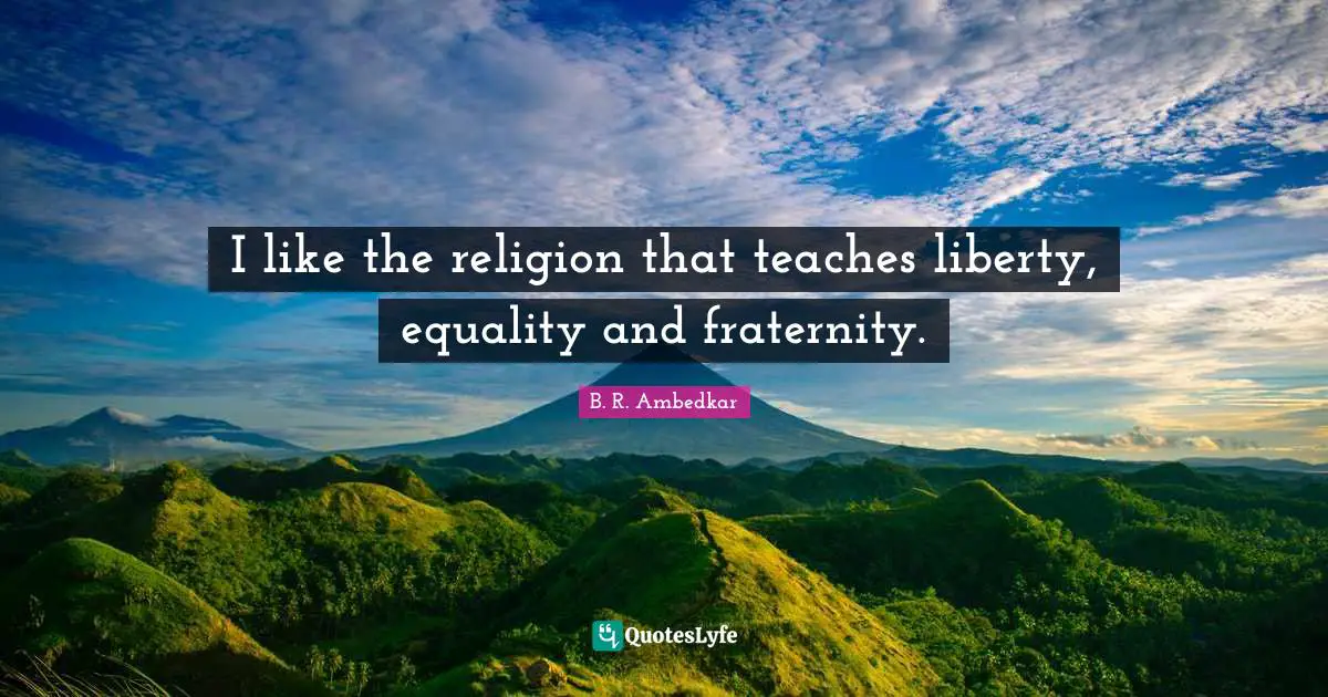 I like the religion that teaches liberty, equality and fraternity.