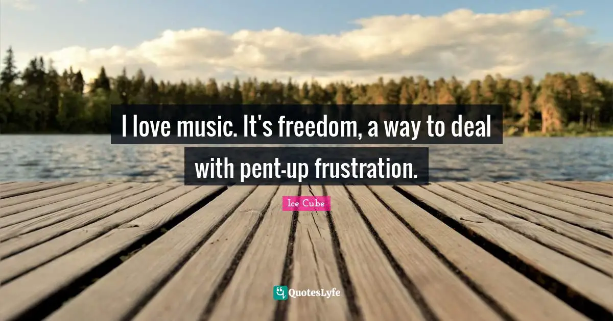 Ice Cube Quotes: "I love music. It's freedom, a way to deal with pent-up frustration."