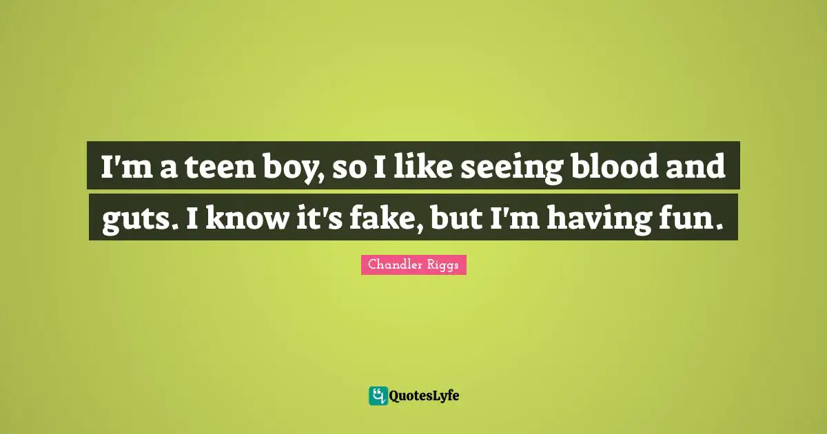 I'm a teen boy, so I like seeing blood and guts. I know it's fake, but I'm having fun.