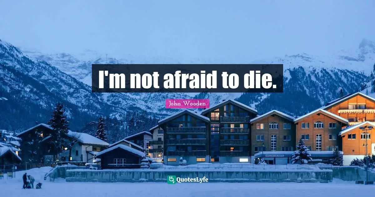 I'm not afraid to die.