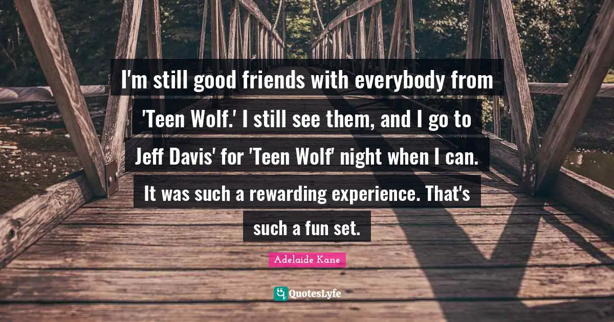 I'm still good friends with everybody from 'Teen Wolf.' I still see them, and I go to Jeff Davis' for 'Teen Wolf' night when I can. It was such a rewarding experience. That's such a fun set.
