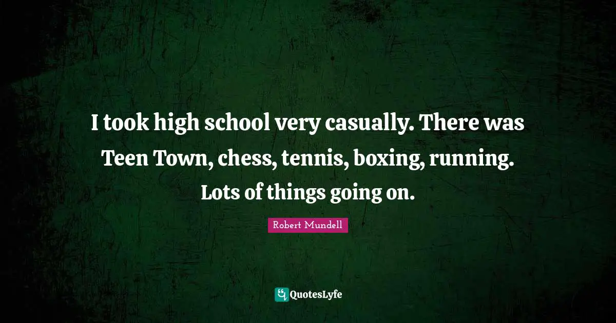 I took high school very casually. There was Teen Town, chess, tennis, boxing, running. Lots of things going on.