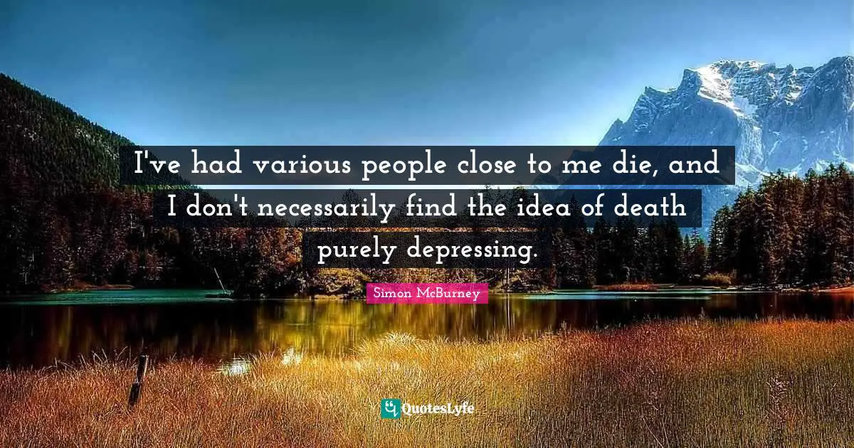 Simon McBurney Quotes: "I've had various people close to me die, and I don't necessarily find the idea of death purely depressing."