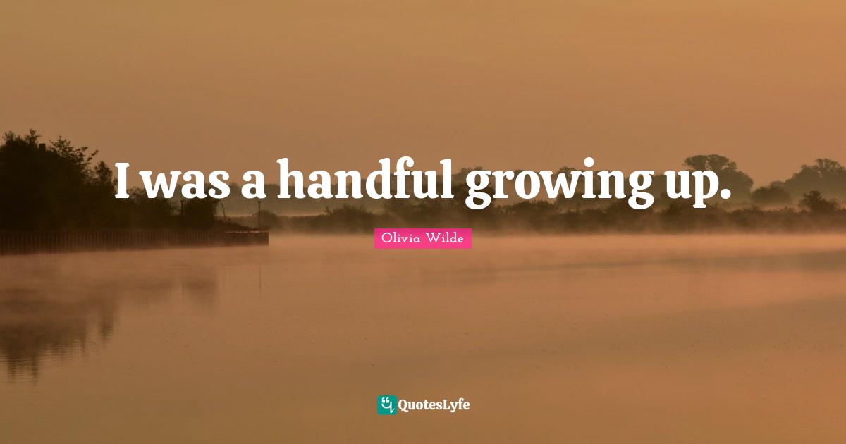 I was a handful growing up.