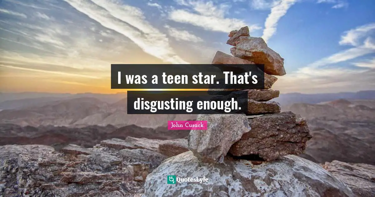 I was a teen star. That's disgusting enough.