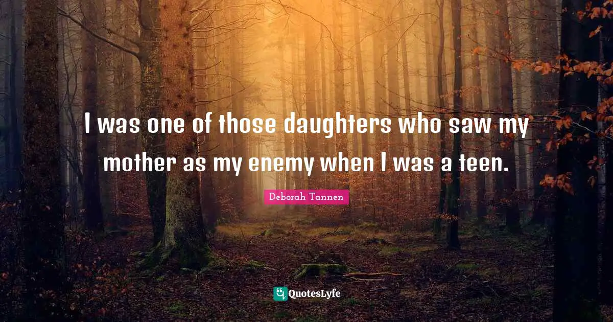 I was one of those daughters who saw my mother as my enemy when I was a teen.