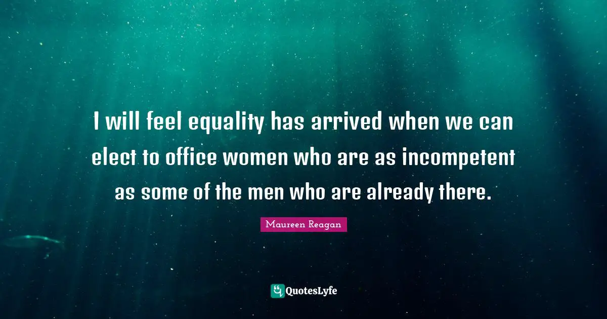 I will feel equality has arrived when we can elect to office women who are as incompetent as some of the men who are already there.