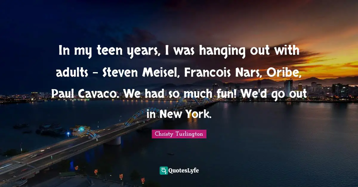 In my teen years, I was hanging out with adults - Steven Meisel, Francois Nars, Oribe, Paul Cavaco. We had so much fun! We'd go out in New York.