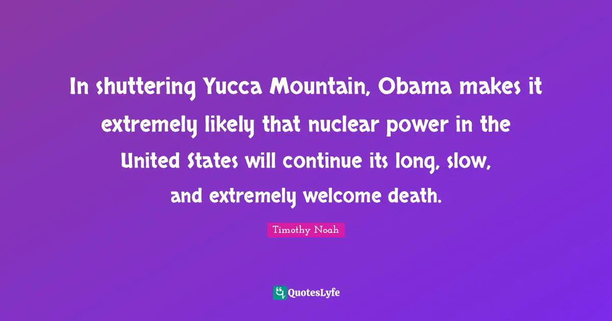 In shuttering Yucca Mountain, Obama makes it extremely likely that nuclear power in the United States will continue its long, slow, and extremely welcome death.