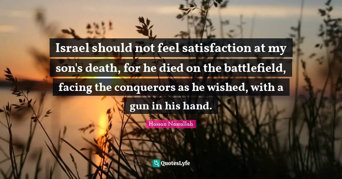 Israel should not feel satisfaction at my son's death, for he died on the battlefield, facing the conquerors as he wished, with a gun in his hand.