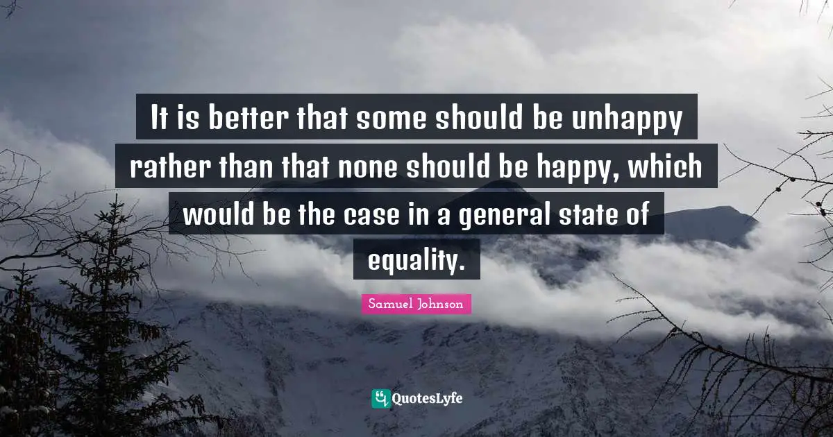 It is better that some should be unhappy rather than that none should be happy, which would be the case in a general state of equality.