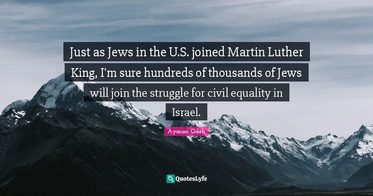 Ayman Odeh Quotes: "Just as Jews in the U.S. joined Martin Luther King, I'm sure hundreds of thousands of Jews will join the struggle for civil equality in Israel."