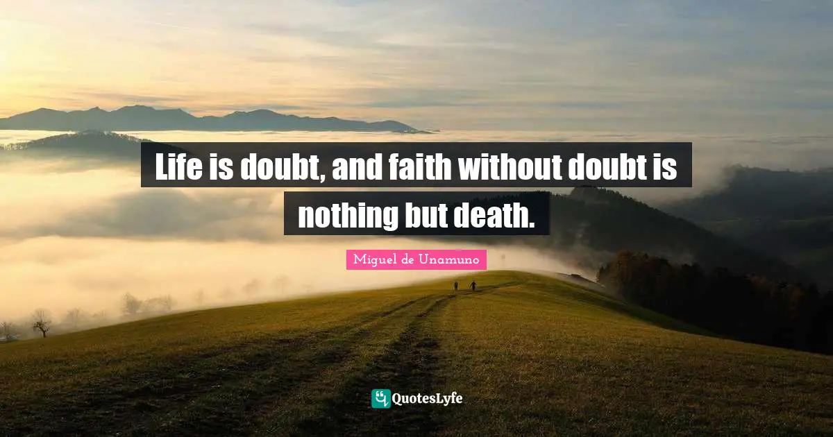 Life is doubt, and faith without doubt is nothing but death.